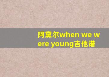 阿黛尔when we were young吉他谱